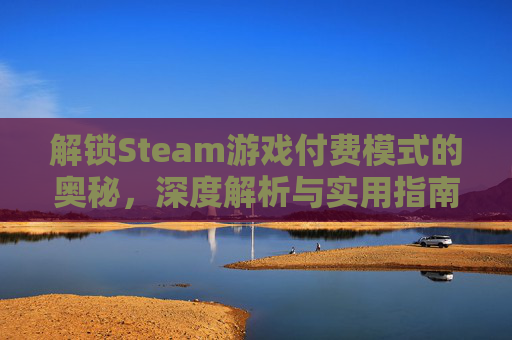 解锁Steam游戏付费模式的奥秘，深度解析与实用指南,steam付费游戏排行榜