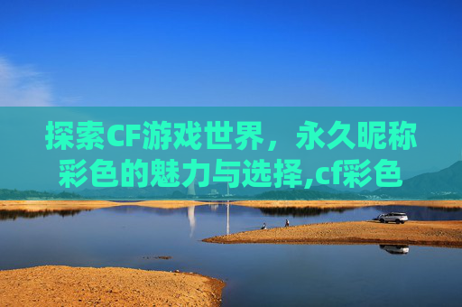 探索CF游戏世界，永久昵称彩色的魅力与选择,cf彩色昵称变色