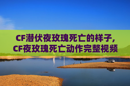 CF潜伏夜玫瑰死亡的样子,CF夜玫瑰死亡动作完整视频