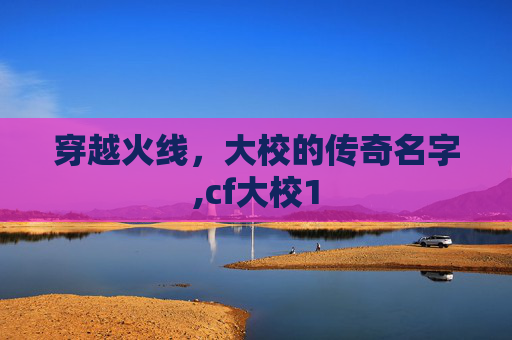 穿越火线，大校的传奇名字,cf大校1