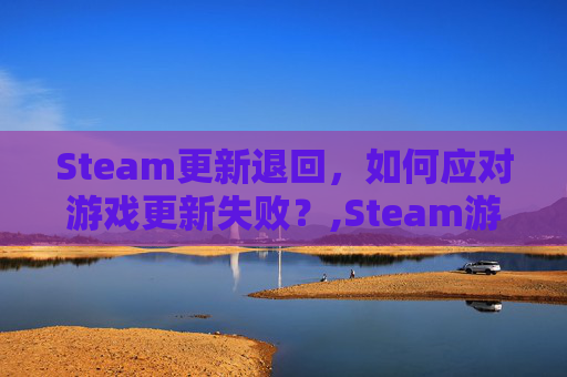 Steam更新退回，如何应对游戏更新失败？,Steam游戏更新回退