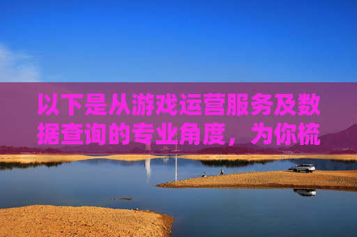 以下是从游戏运营服务及数据查询的专业角度，为你梳理相关内容，帮助你开展相关业务或获取合规信息，,cf端游在线时间查询官网