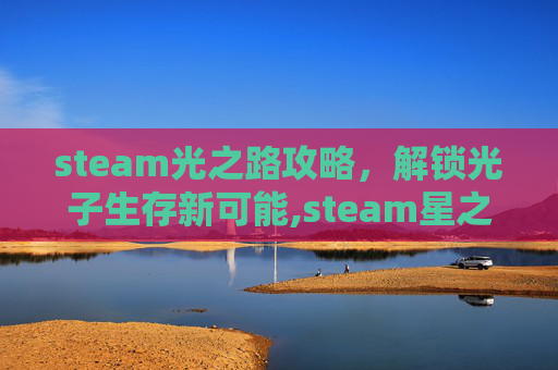 steam光之路攻略，解锁光子生存新可能,steam星之海攻略