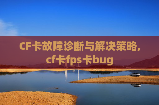 CF卡故障诊断与解决策略,cf卡fps卡bug