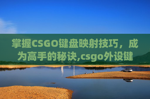 掌握CSGO键盘映射技巧，成为高手的秘诀,csgo外设键盘