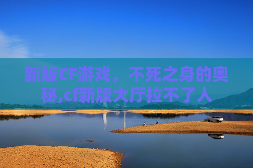 新版CF游戏，不死之身的奥秘,cf新版大厅拉不了人