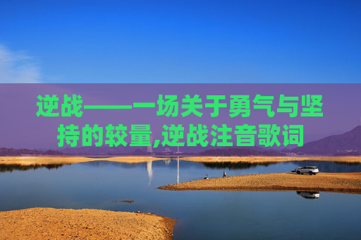 逆战——一场关于勇气与坚持的较量,逆战注音歌词