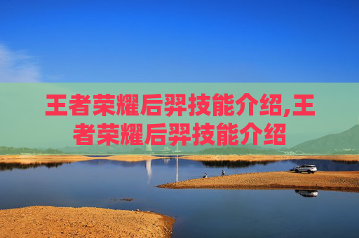 王者荣耀后羿技能介绍,王者荣耀后羿技能介绍