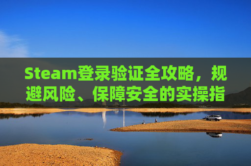 Steam登录验证全攻略，规避风险、保障安全的实操指南,steam的登录验证器里的Steam Frame有什么用?