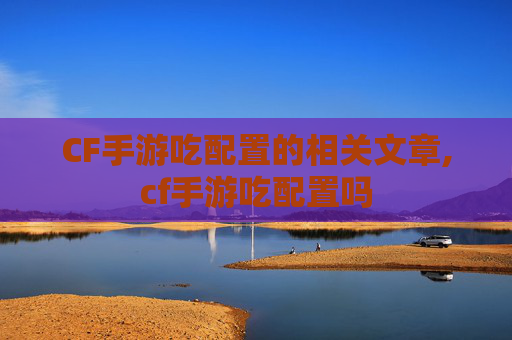 CF手游吃配置的相关文章,cf手游吃配置吗