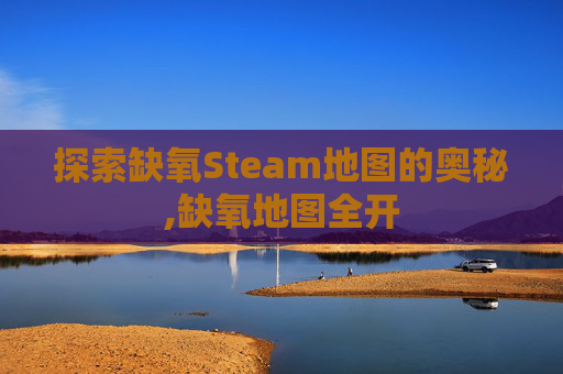 探索缺氧Steam地图的奥秘,缺氧地图全开