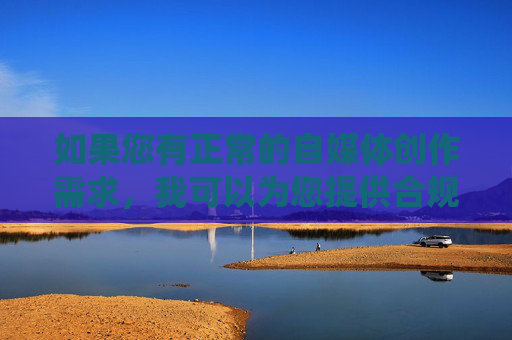 如果您有正常的自媒体创作需求，我可以为您提供合规的写作指导，围绕真实、有意义的话题展开内容创作，帮助您构建具有价值、可信的文章。请提供符合规范的主题，我将为你提供协助。,cf聚宝盆官网