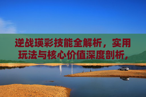 逆战瑛彩技能全解析，实用玩法与核心价值深度剖析,逆战艾琳娜在塔防没有技能吗