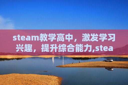 steam教学高中，激发学习兴趣，提升综合能力,steam高中模拟器