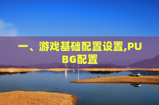 一、游戏基础配置设置,PUBG配置